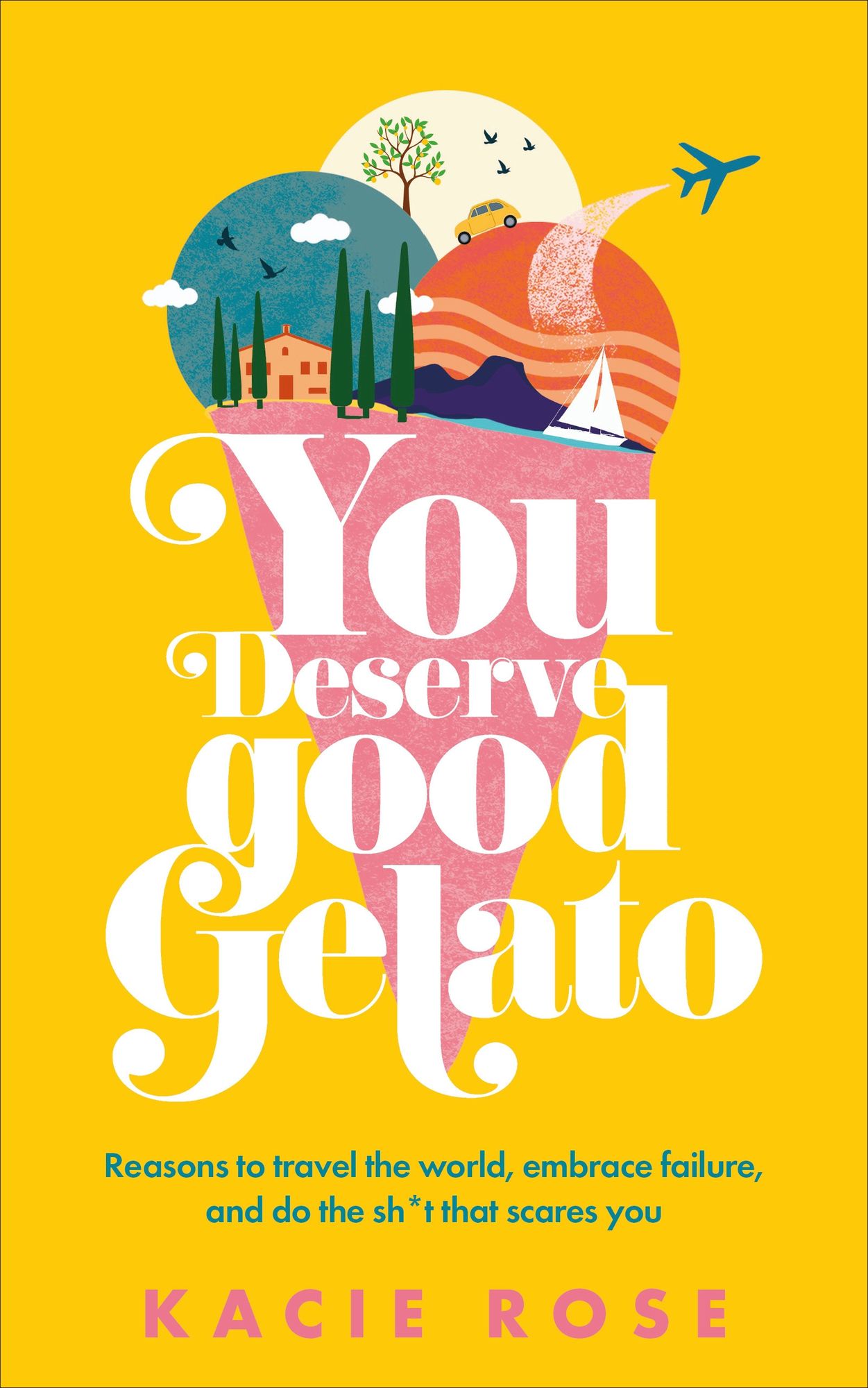 You Deserve Good Gelato: Reasons to Travel the World, Embrace Failure, and Do the Sh*t That Scares You