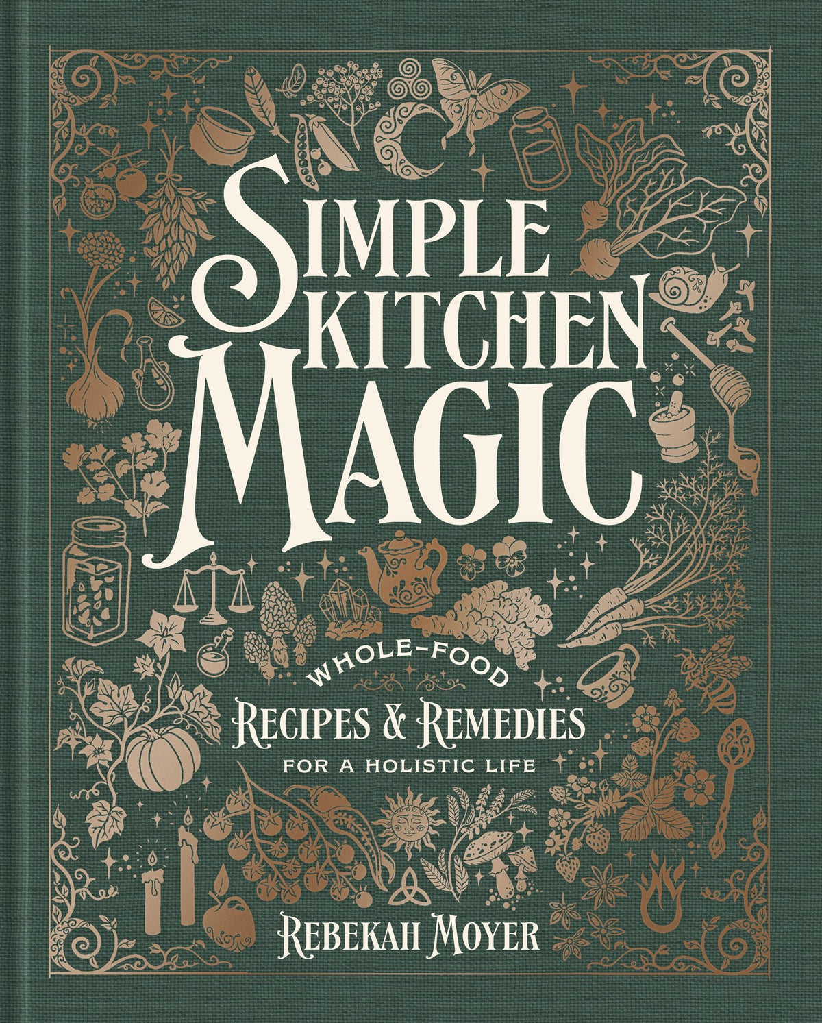 Simple Kitchen Magic: Whole-Food Recipes and Remedies for a Holistic Life: A Cookbook