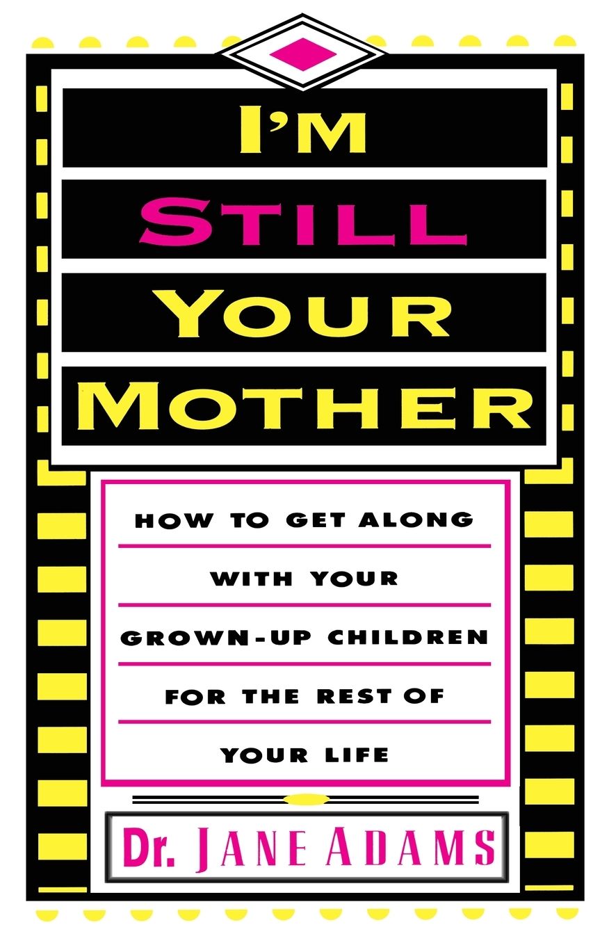 I'm Still Your Mother: How to Get Along with Your Grown-Up Children for the Rest of Your Life