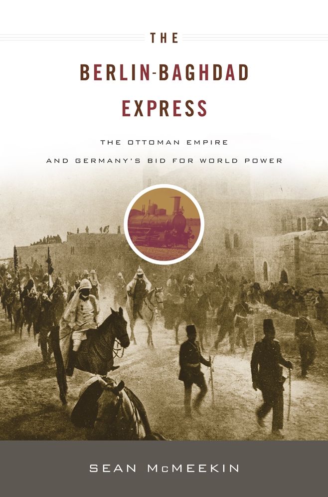 The Berlin-Baghdad Express: The Ottoman Empire and Germany's Bid for World Power