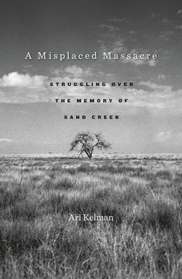 A Misplaced Massacre: Struggling over the Memory of Sand Creek