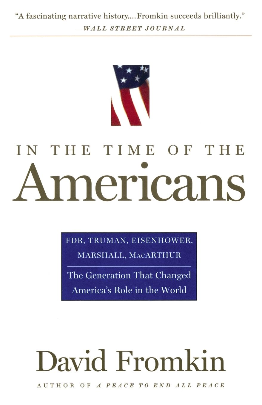 In the Time of the Americans: FDR, Truman, Eisenhower, Marshall, MacArthur - The Generation That Changed America's Role in the World