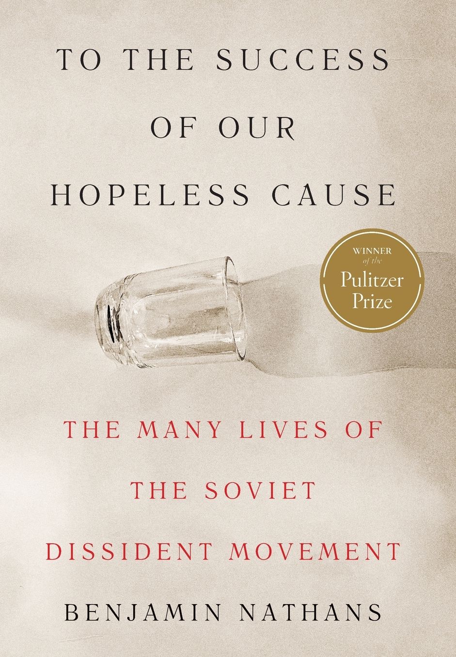 To the Success of Our Hopeless Cause: The Many Lives of the Soviet Dissident Movement (Pulitzer Prize Winner)