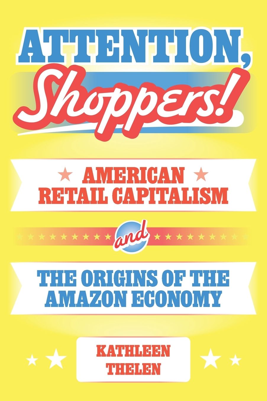 Attention, Shoppers!: American Retail Capitalism and the Origins of the Amazon Economy