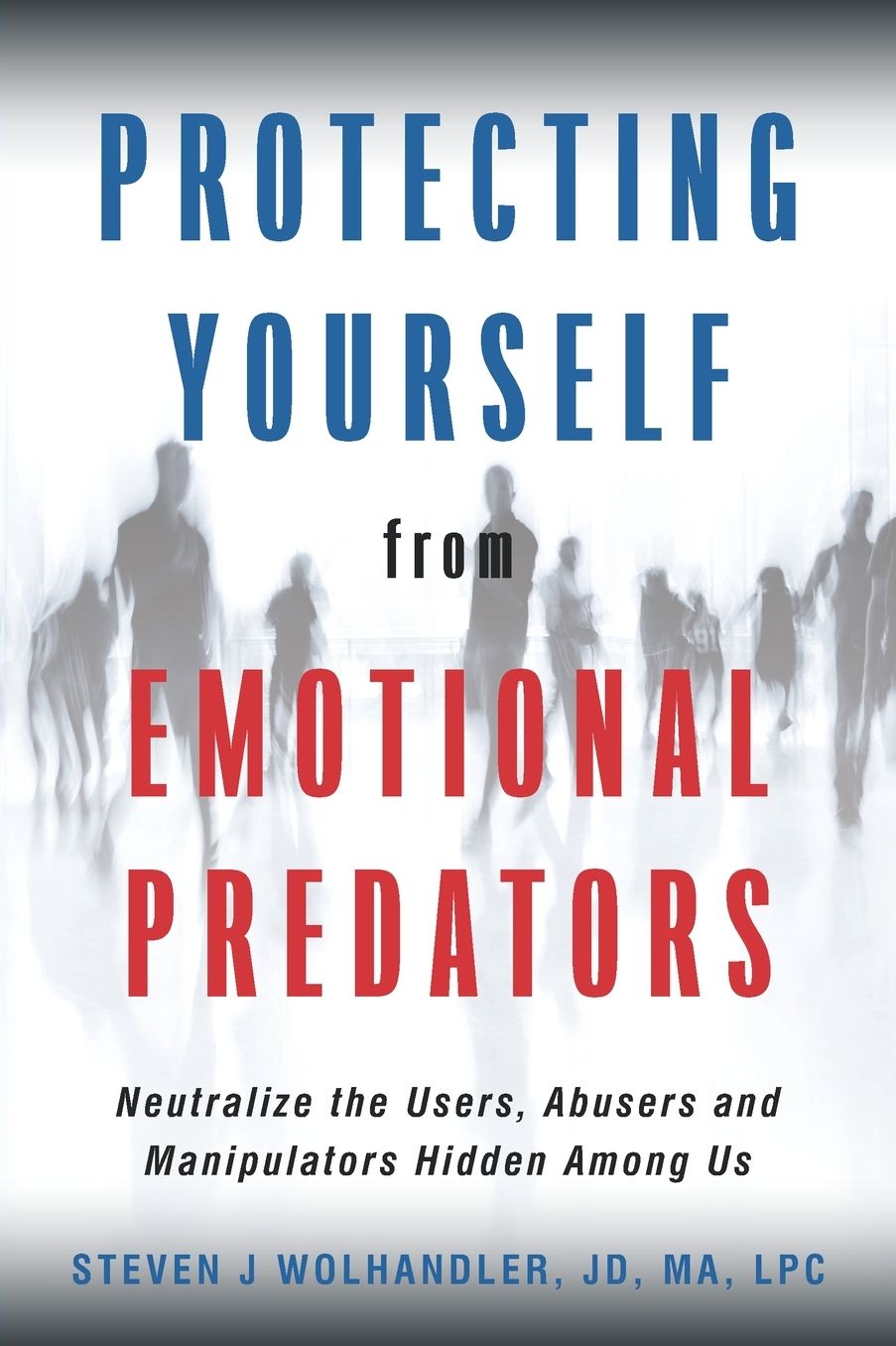 Protecting Yourself from Emotional Predators: Neutralize the Users, Abusers and Manipulators Hidden Among Us