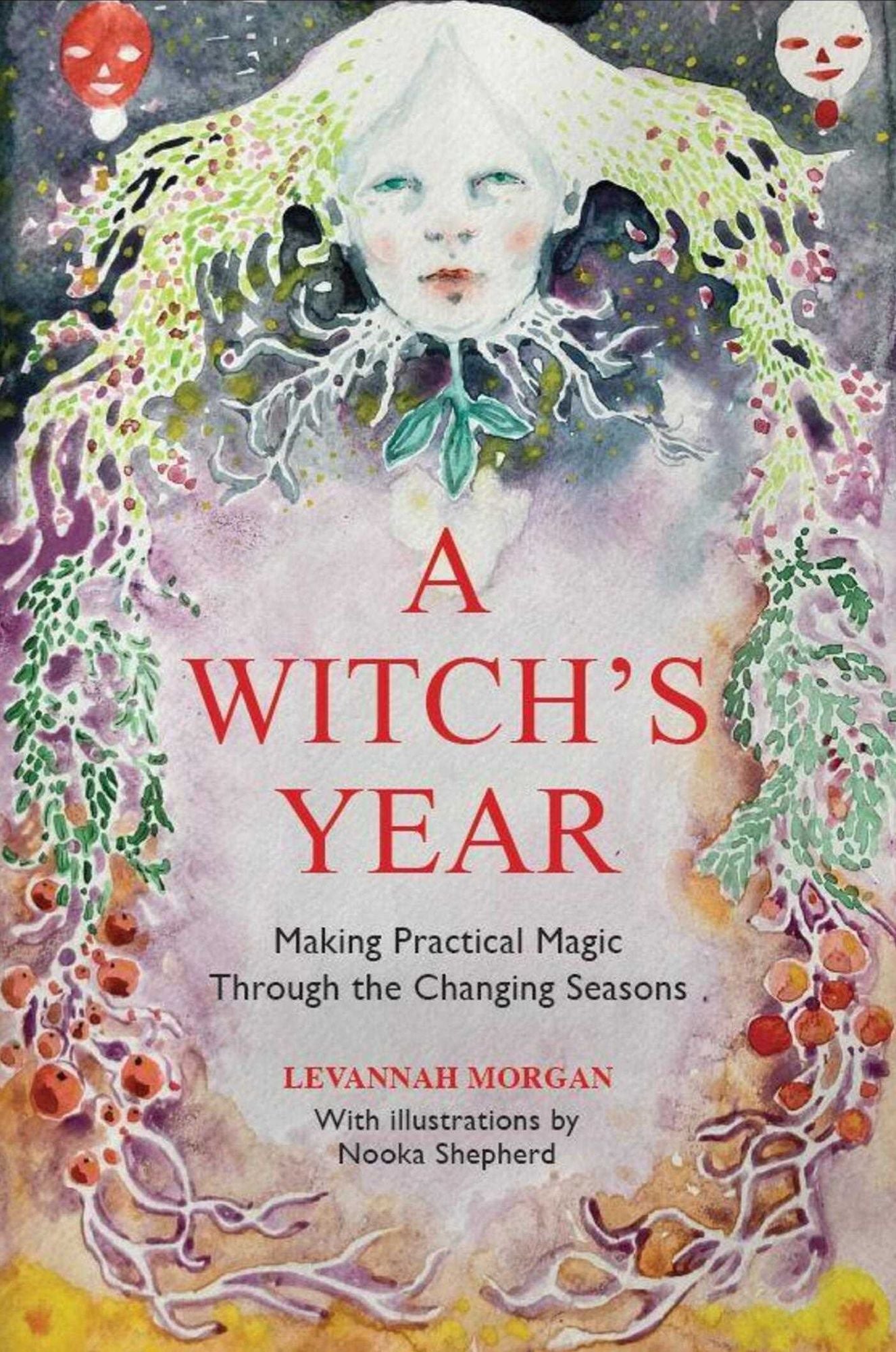 A Witch's Year: Journey Through The Changing Seasons In A Constant Process Of Unfolding And Becoming.