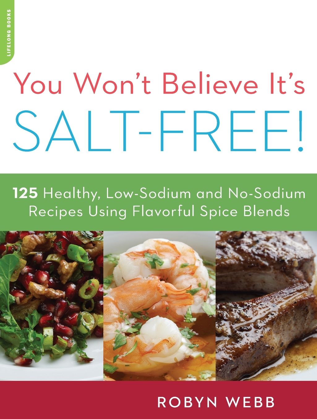 You Won't Believe It's Salt-Free: 125 Healthy Low-Sodium and No-Sodium Recipes Using Flavorful Spice Blends