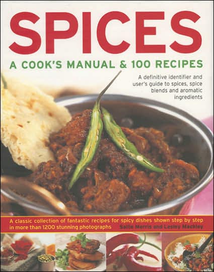 Spices: A Cook's Manual & 100 Recipes: A Definitive Identifier And User's Guide To Spices, Spice Blends And Aromatic Ingredients A Classic Collection Of Fantastic Recipes For Spicy Dishes Shown In More Than 1200 Stunning Step-By-Step Photographs