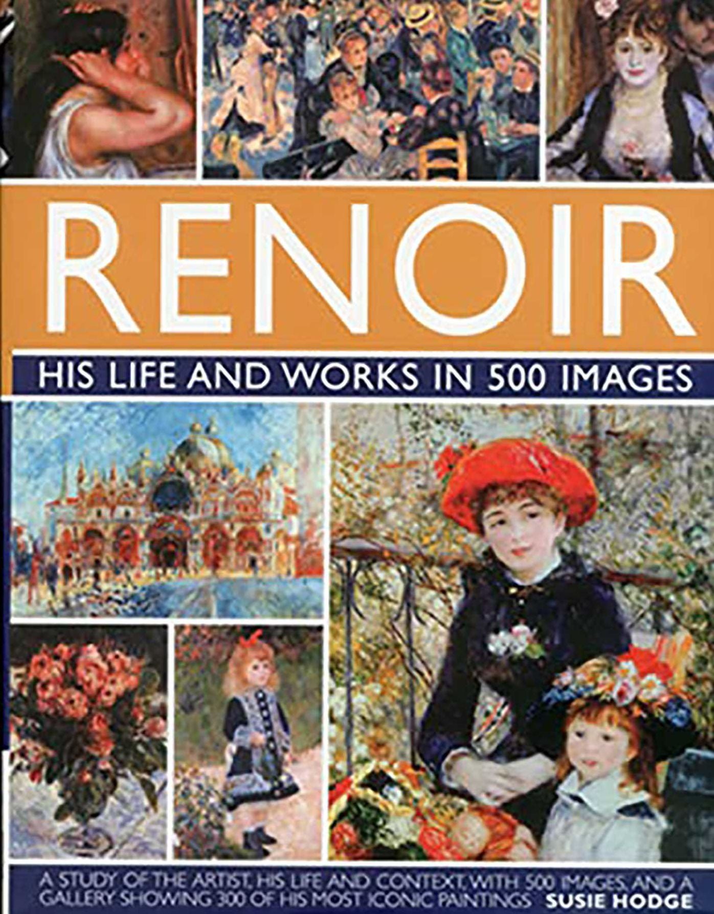 Renoir: His Life and Works in 500 Images: An illustrated exploration of the artist, his life and context, with a gallery of 300 of his greatest works