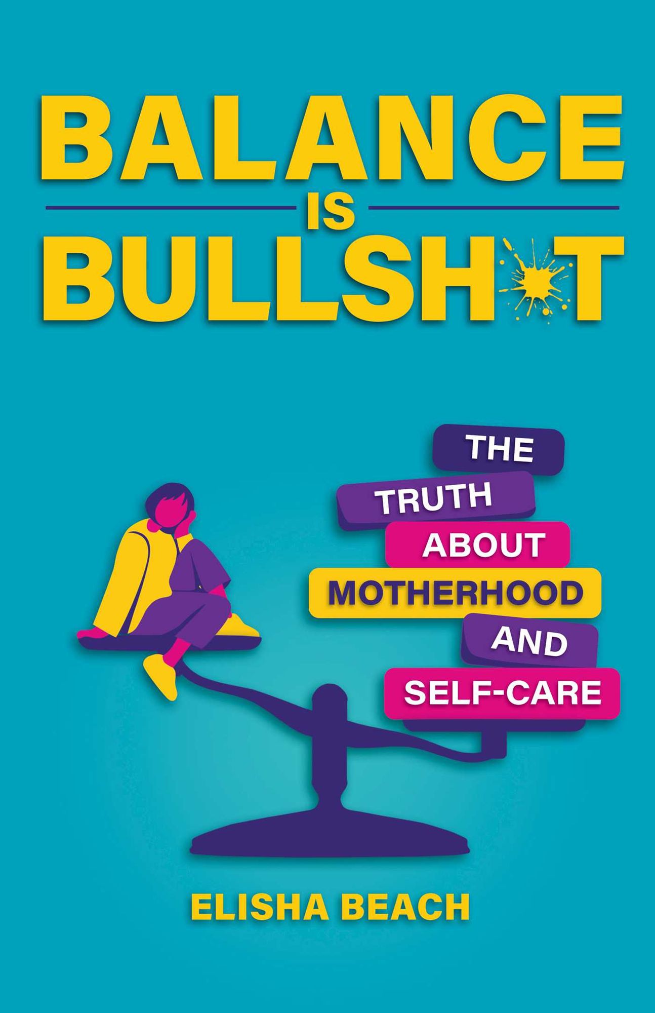 Balance Is Bullsh*t: The Truth About Motherhood and Self-Care