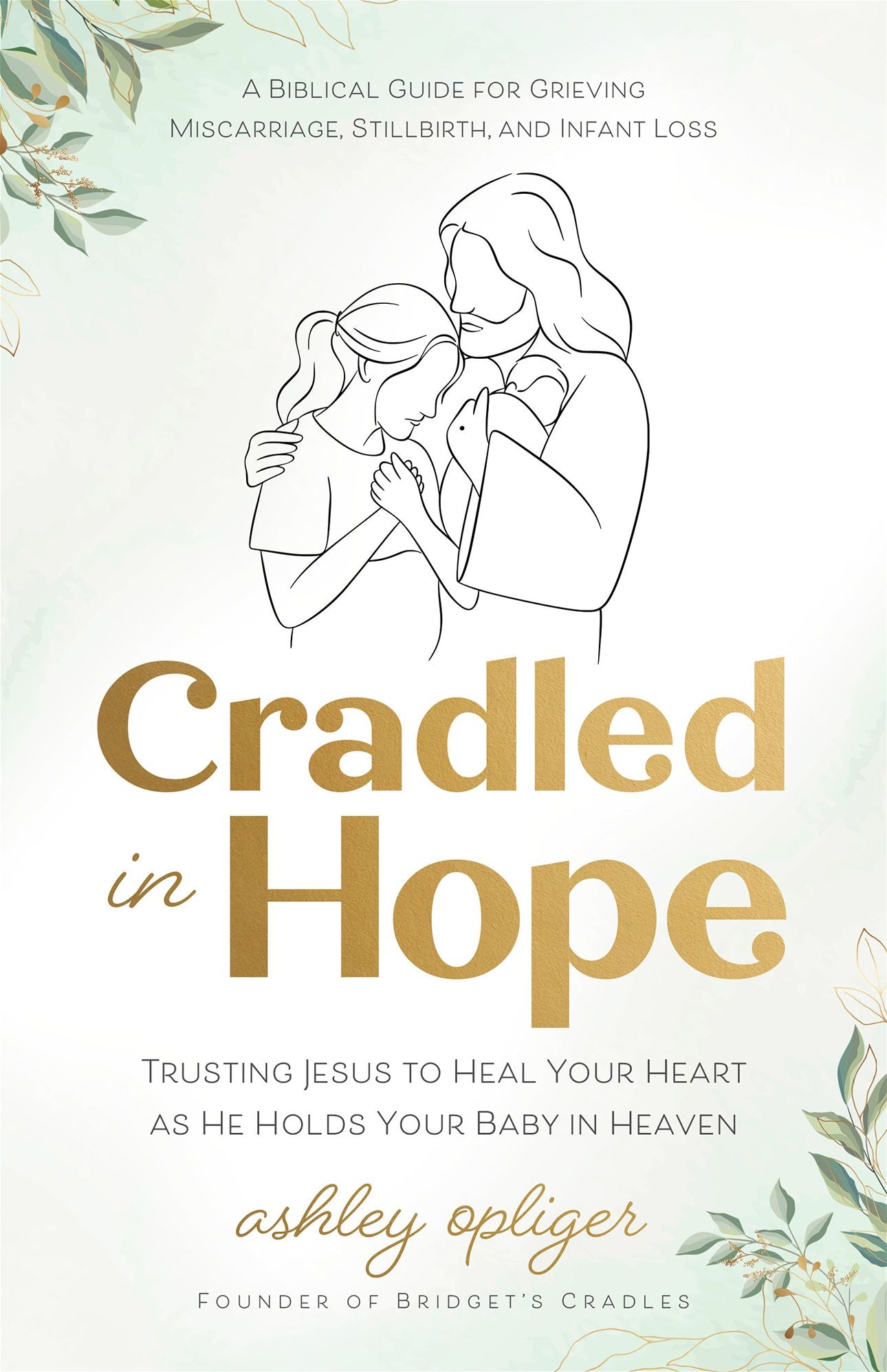 Cradled in Hope: Trusting Jesus to Heal Your Heart as He Holds Your Baby in Heaven--A Biblical Guide for Grieving Miscarriage, Stillbirth, and Infant Loss