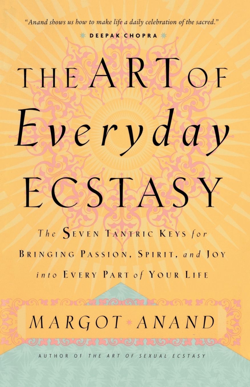 The Art of Everyday Ecstasy: The Seven Tantric Keys for Bringing Passion, Spirit, and Joy into Every Part of Your Life
