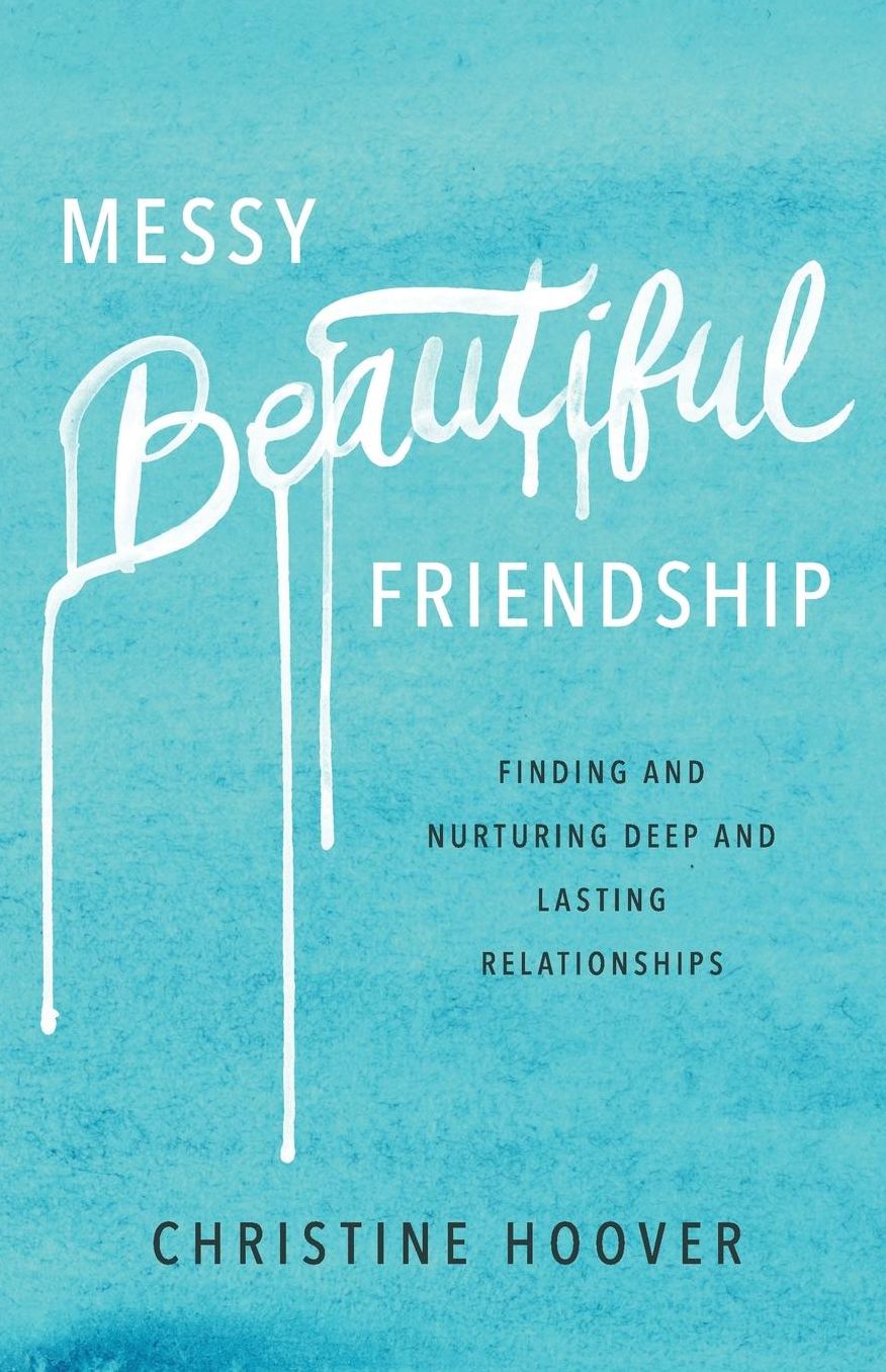 Messy Beautiful Friendship: Finding and Nurturing Deep and Lasting Relationships
