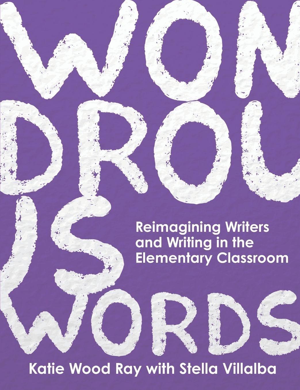 Wondrous Words: Reimagining Writers and Writing in the Elementary Classroom