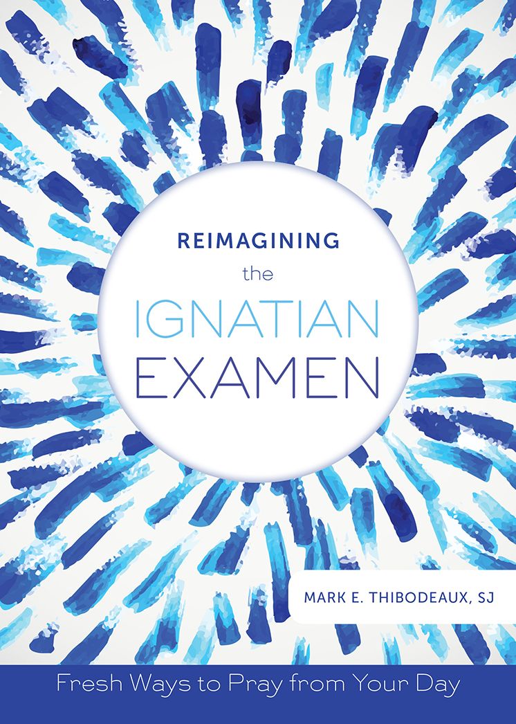 Reimagining the Ignatian Examen: Fresh Ways to Pray from Your Day