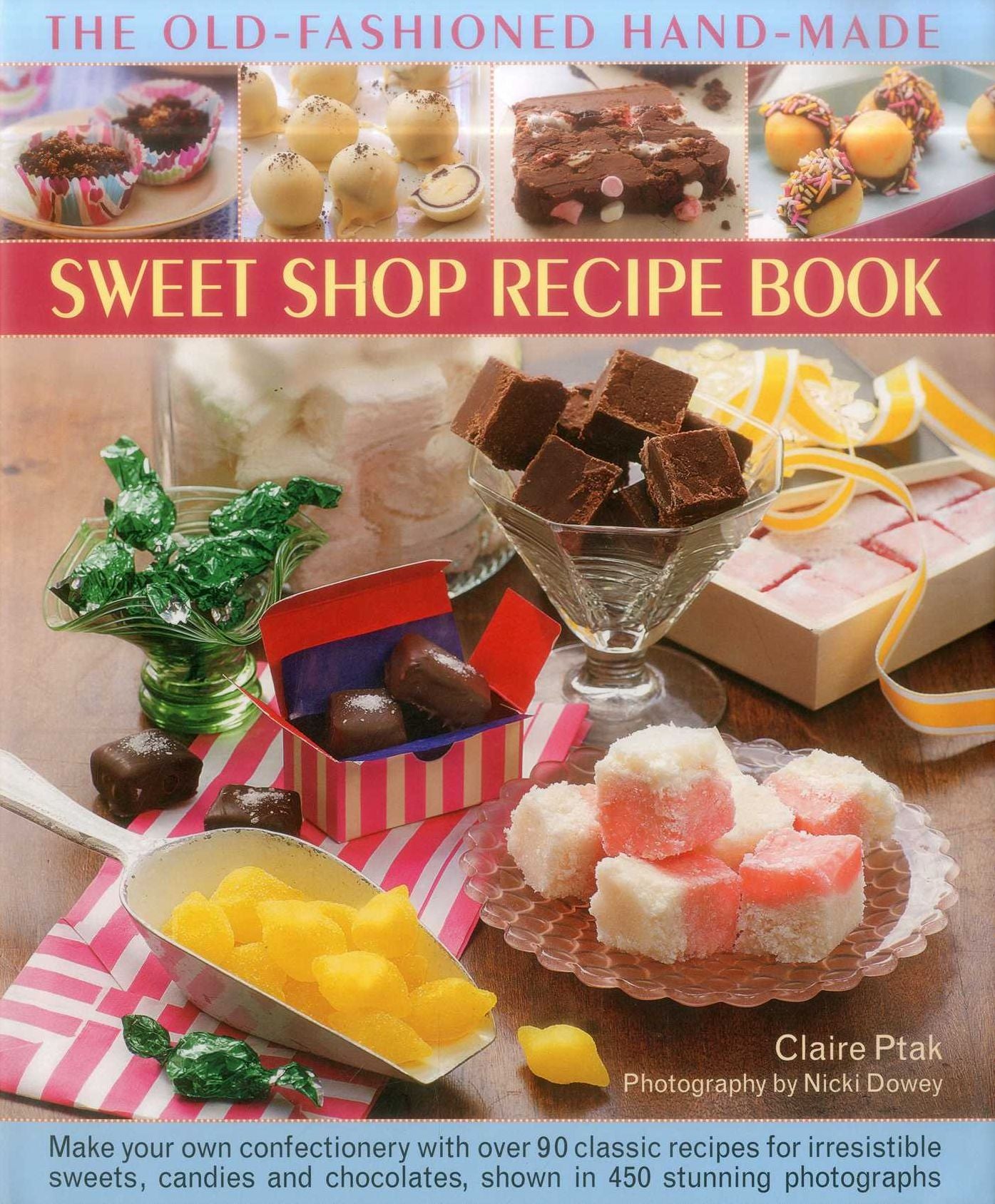 The Old-Fashioned Hand-Made Sweet Shop Recipe Book: Make Your Own Confectionery with Over 90 Classic Recipes for Irresistible Sweets, Candies and Chocolates, Shown in 450 Stunning Photographs