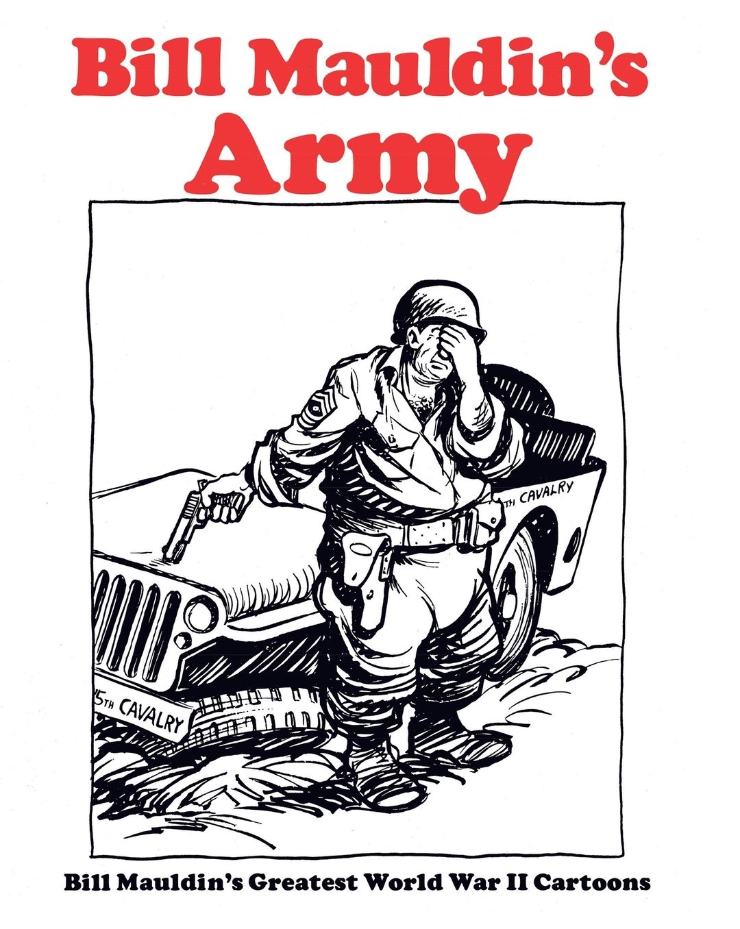 Bill Mauldin's Army: Bill Mauldin's Greatest World War II Cartoons