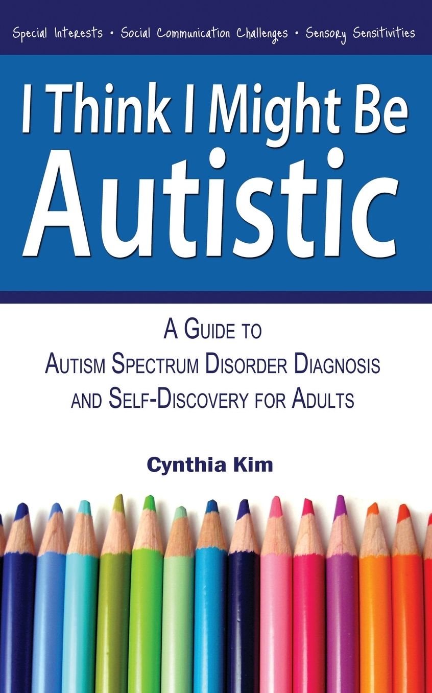 I Think I Might Be Autistic: A Guide to Autism Spectrum Disorder Diagnosis and Self-Discovery for Adults