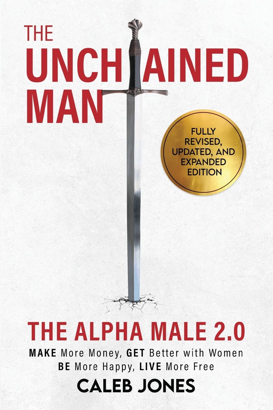 The Unchained Man: The Alpha Male 2.0 (Expanded and Updated): The Alpha Male 2.0 (Expaned: Be More Happy, Make More Money, Get Better with Women, Live More Free