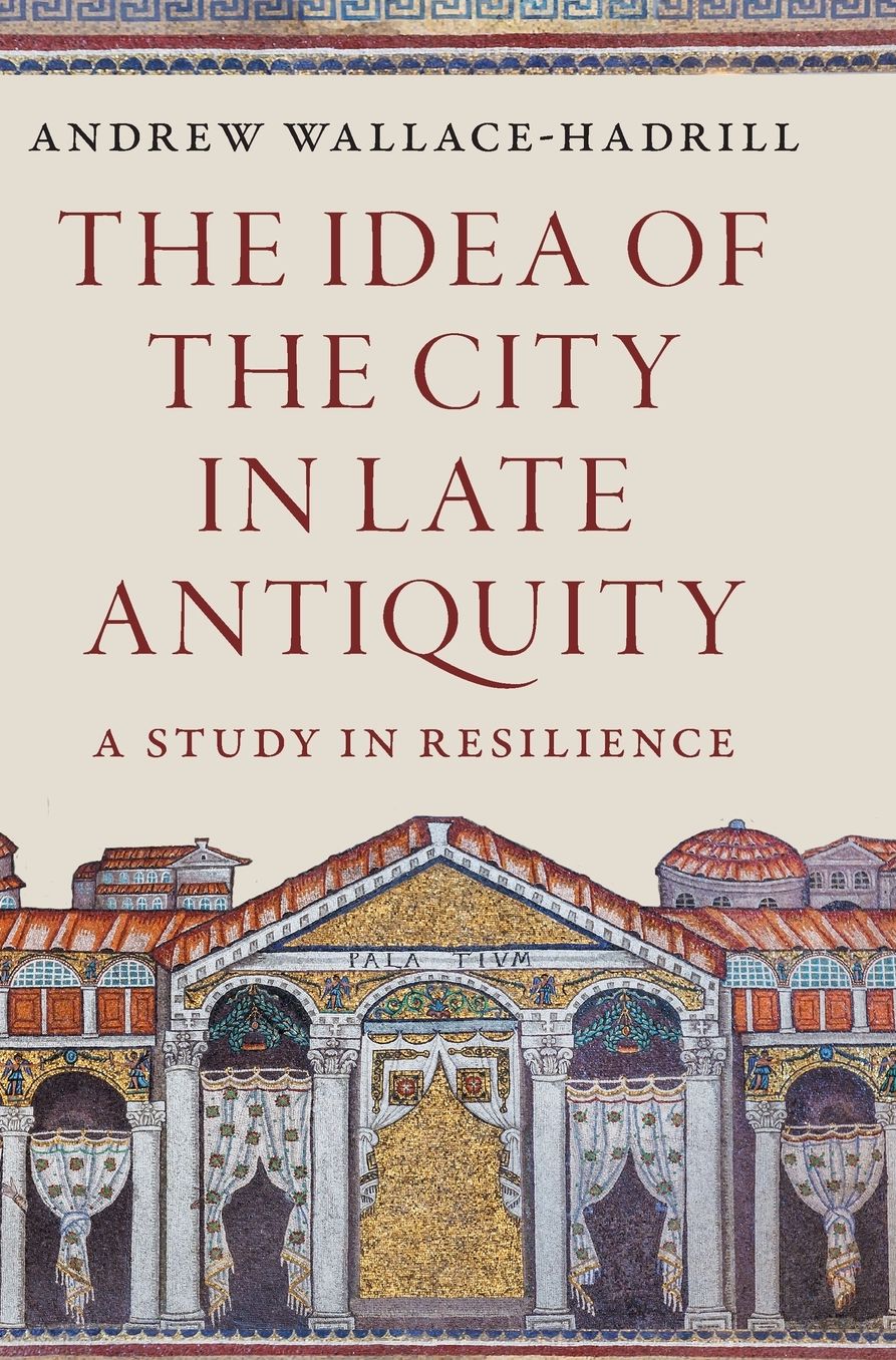 The Idea of the City in Late Antiquity: A Study in Resilience