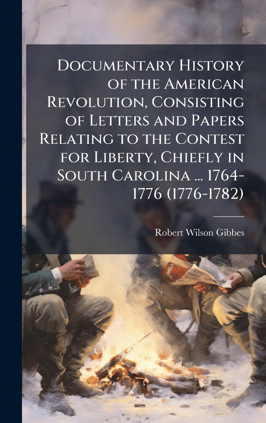 Documentary History of the American Revolution, Consisting of Letters and Papers Relating to the Contest for Liberty, Chiefly in South Carolina ... 1764-1776 (1776-1782)