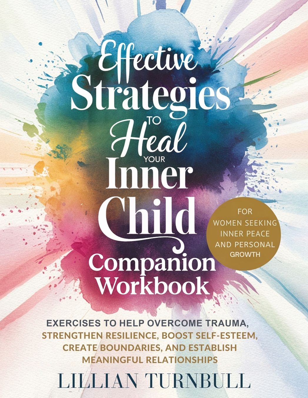 Effective Strategies to Heal Your Inner Child Companion Workbook: Exercises to Help Overcome Trauma, Strengthen Resilience, Boost Self-Esteem, Create Boundaries, and Establish Meaningful Relationships