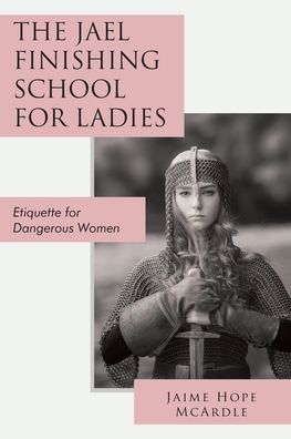 The Jael Finishing School for Ladies: Etiquette for Dangerous Women
