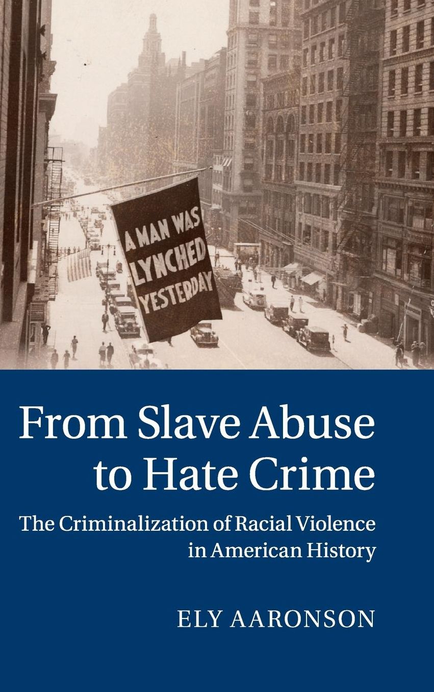 From Slave Abuse to Hate Crime: The Criminalization of Racial Violence in American History