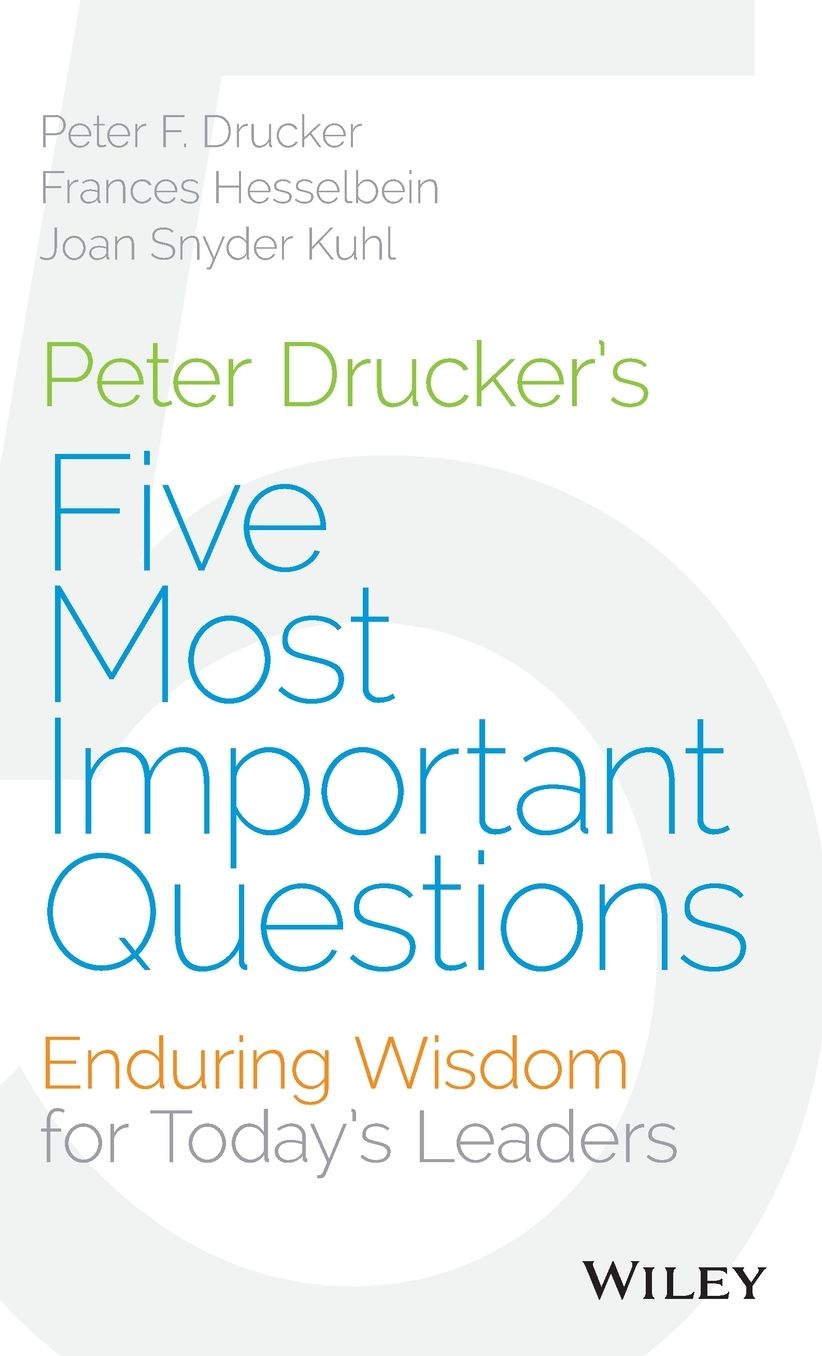 Peter Drucker's Five Most Important Questions: Enduring Wisdom for Today's Leaders