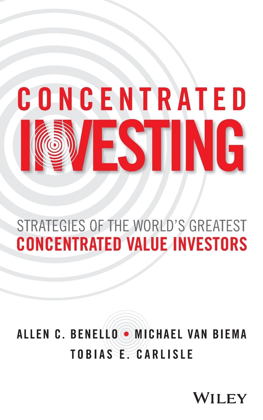 Concentrated Investing: Strategies of the World's Greatest Concentrated Value Investors