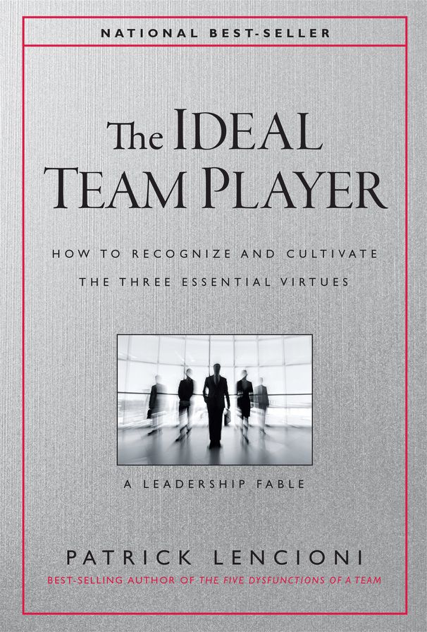 The Ideal Team Player: How to Recognize and Cultivate The Three Essential Virtues