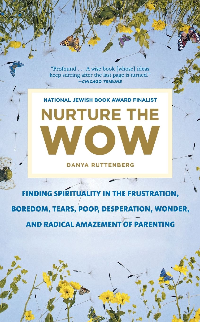 Nurture the Wow: Finding Spirituality in the Frustration, Boredom, Tears, Poop, Desperation, Wonder, and Radical Amazement of Parenting