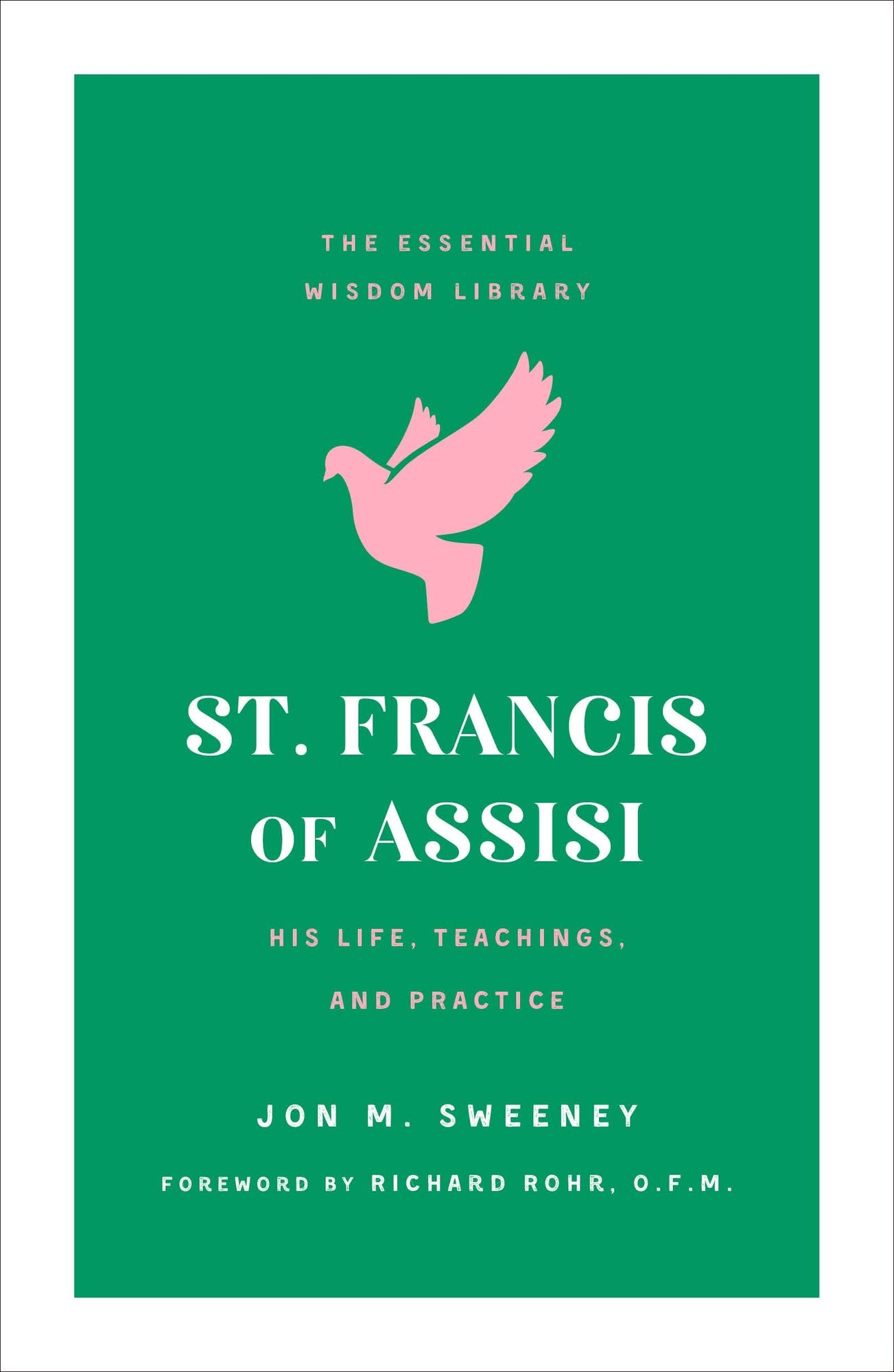 St. Francis of Assisi: His Life, Teachings, and Practice (The Essential Wisdom Library)