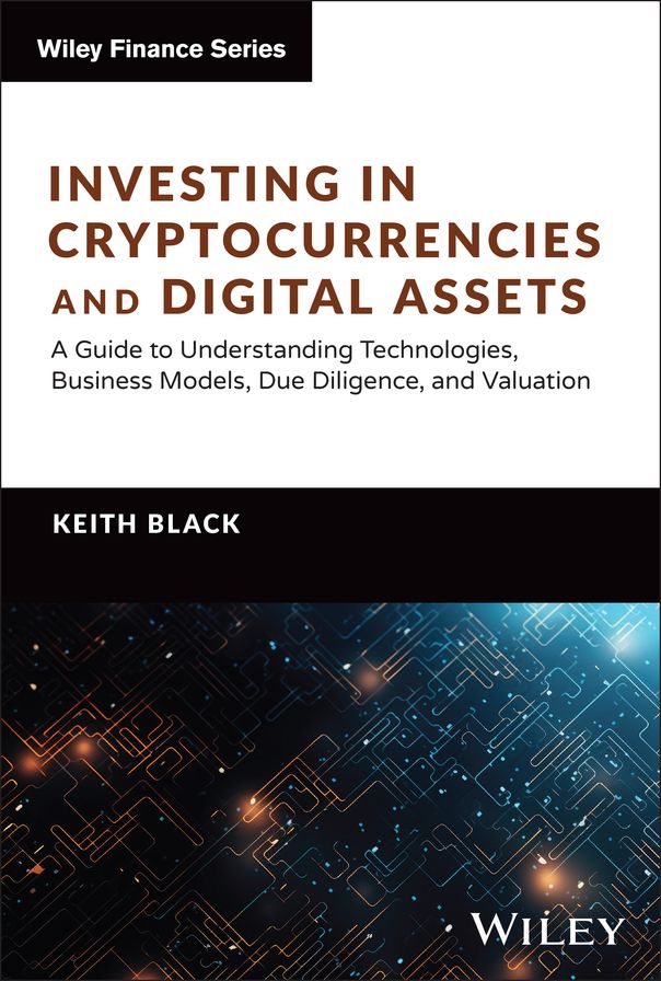 Investing in Cryptocurrencies and Digital Assets: A Guide to Understanding Technologies, Business Models, Due Diligence, and Valuation