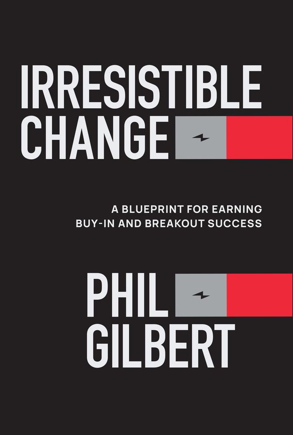 Irresistible Change: A Blueprint for Earning Buy-In and Breakout Success