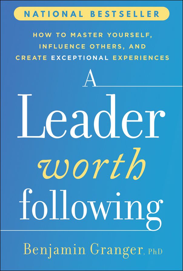 A Leader Worth Following: How to Master Yourself, Influence Others, and Create Exceptional Experiences
