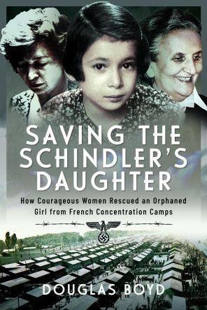 Saving the Schindler's Daughter: How Courageous Women Rescued an Orphaned Girl from French Concentration Camps