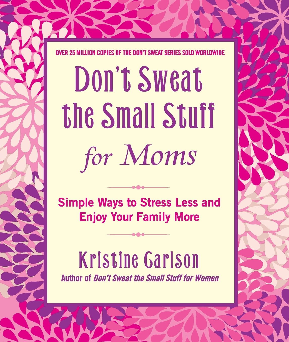 Don't Sweat the Small Stuff for Moms: Simple Ways to Stress Less and Enjoy Your Family More