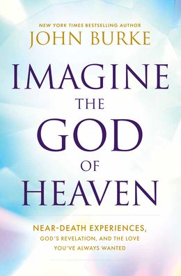 Imagine the God of Heaven: Near-Death Experiences, God's Revelation, and the Love You've Always Wanted
