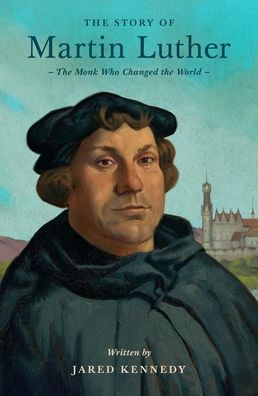 The Story of Martin Luther: The Monk Who Changed the World