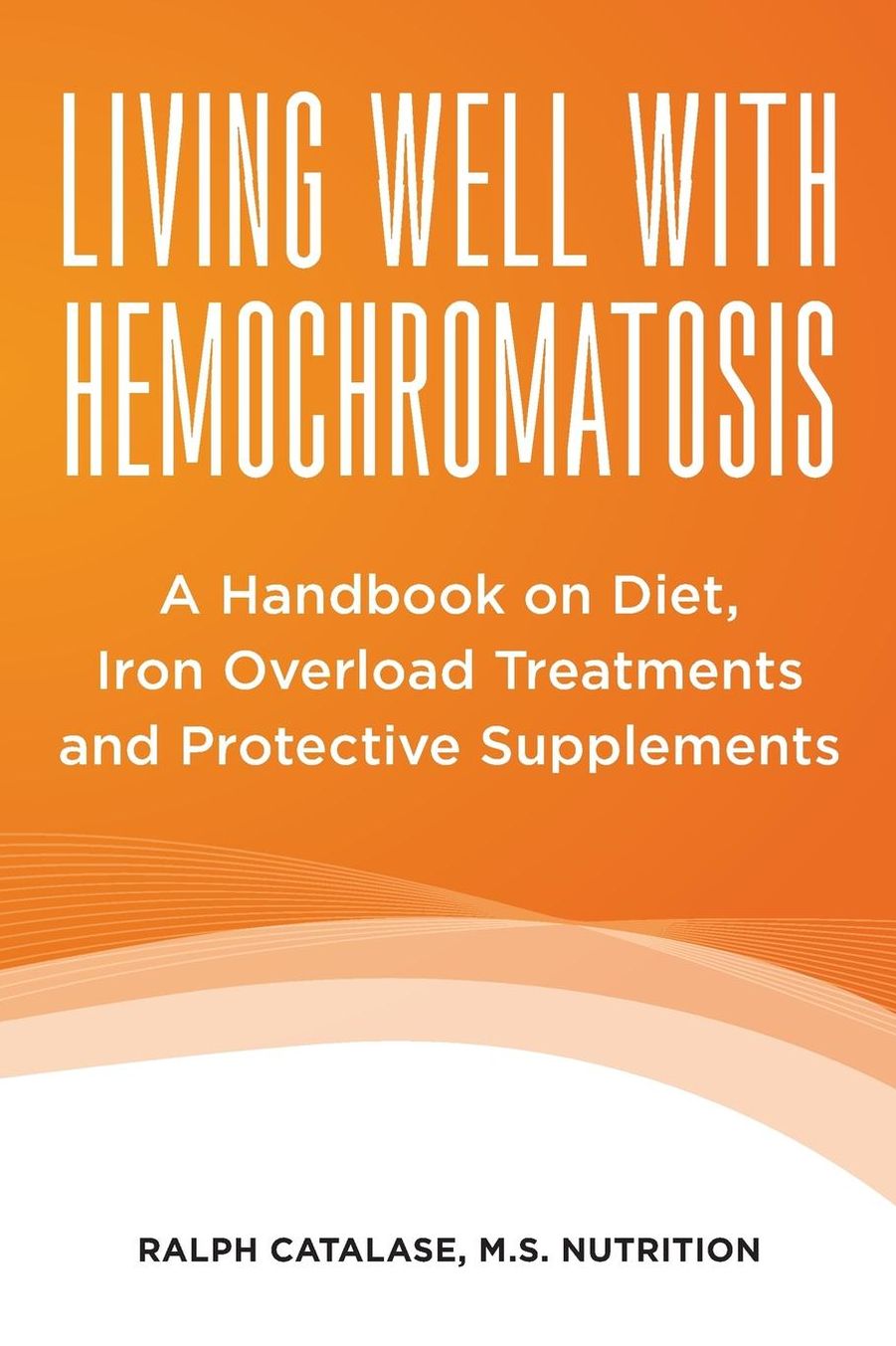 Living Well With Hemochromatosis: A Handbook on Diet, Iron Overload Treatments and Protective Supplements