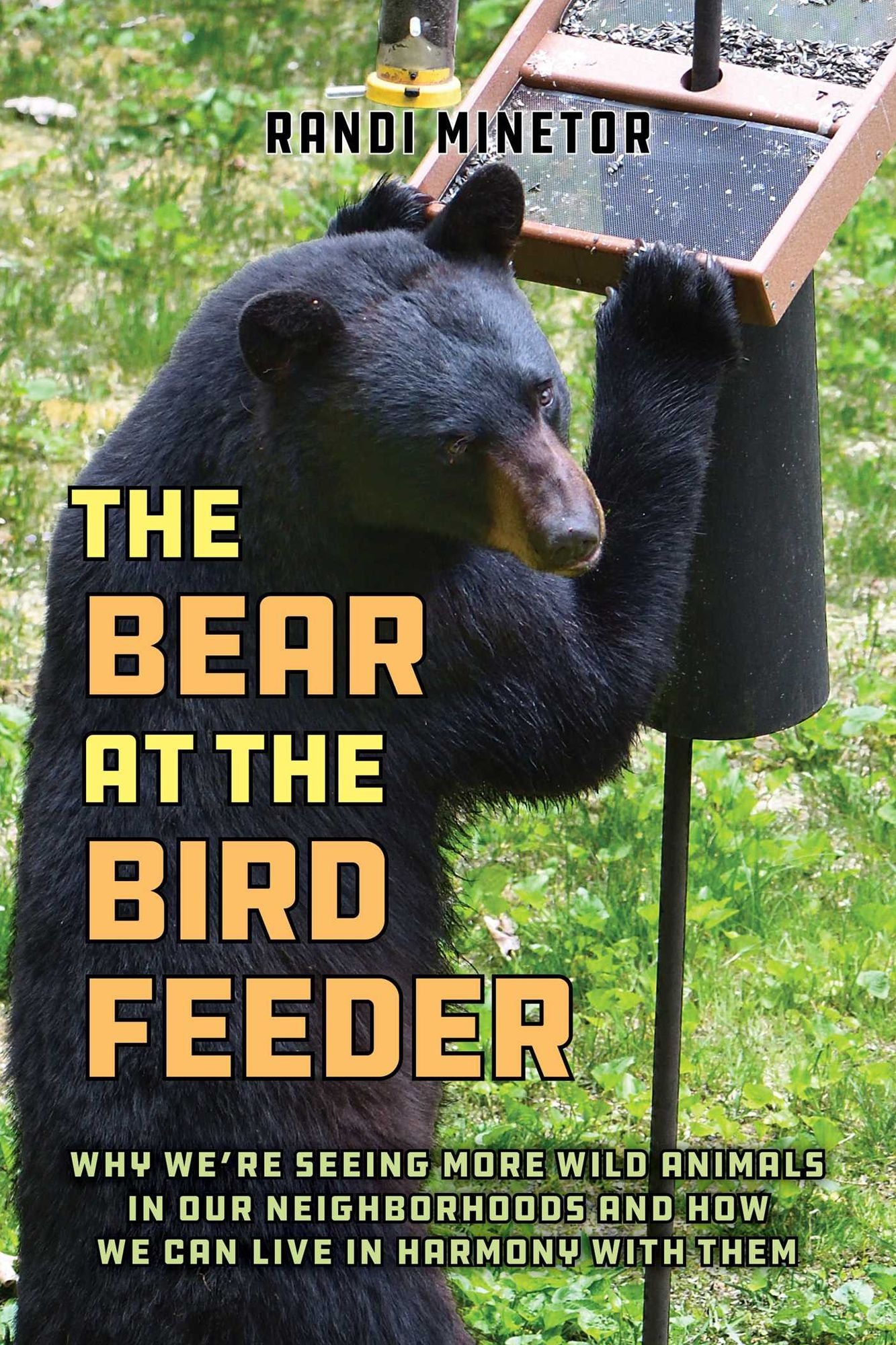 The Bear at the Bird Feeder: Why We're Seeing More Wild Animals in Our Neighborhoods and How We Can Live in Harmony with Them