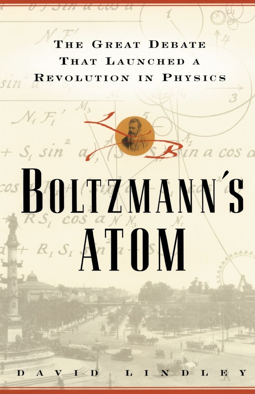 Boltzmanns Atom: The Great Debate That Launched A Revolution In Physics