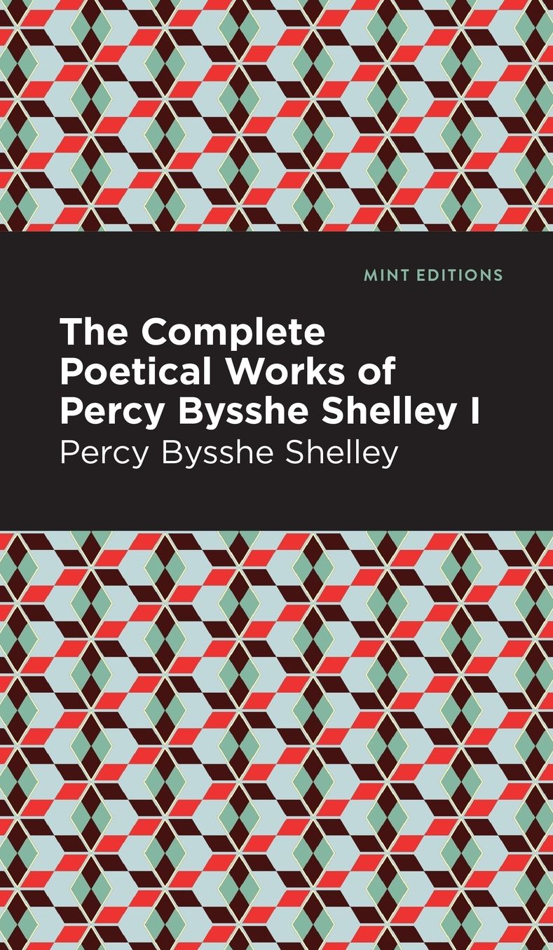 The Complete Poetical Works of Percy Bysshe Shelley Volume I