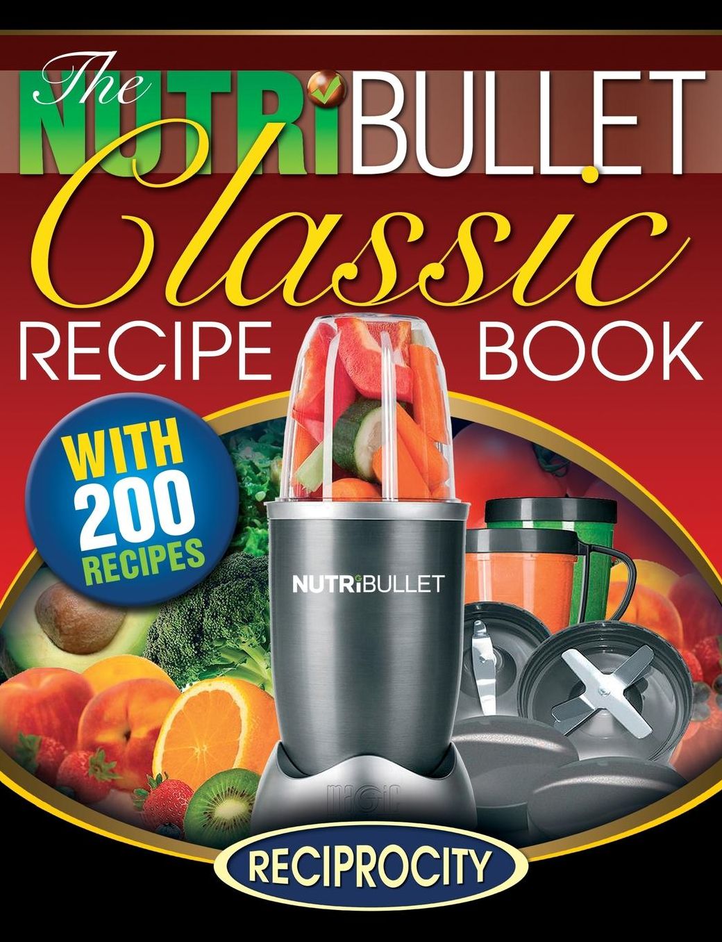 The NutriBullet Classic Recipe Book: 200 Health Boosting Delicious and Nutritious Blast and Smoothie Recipes