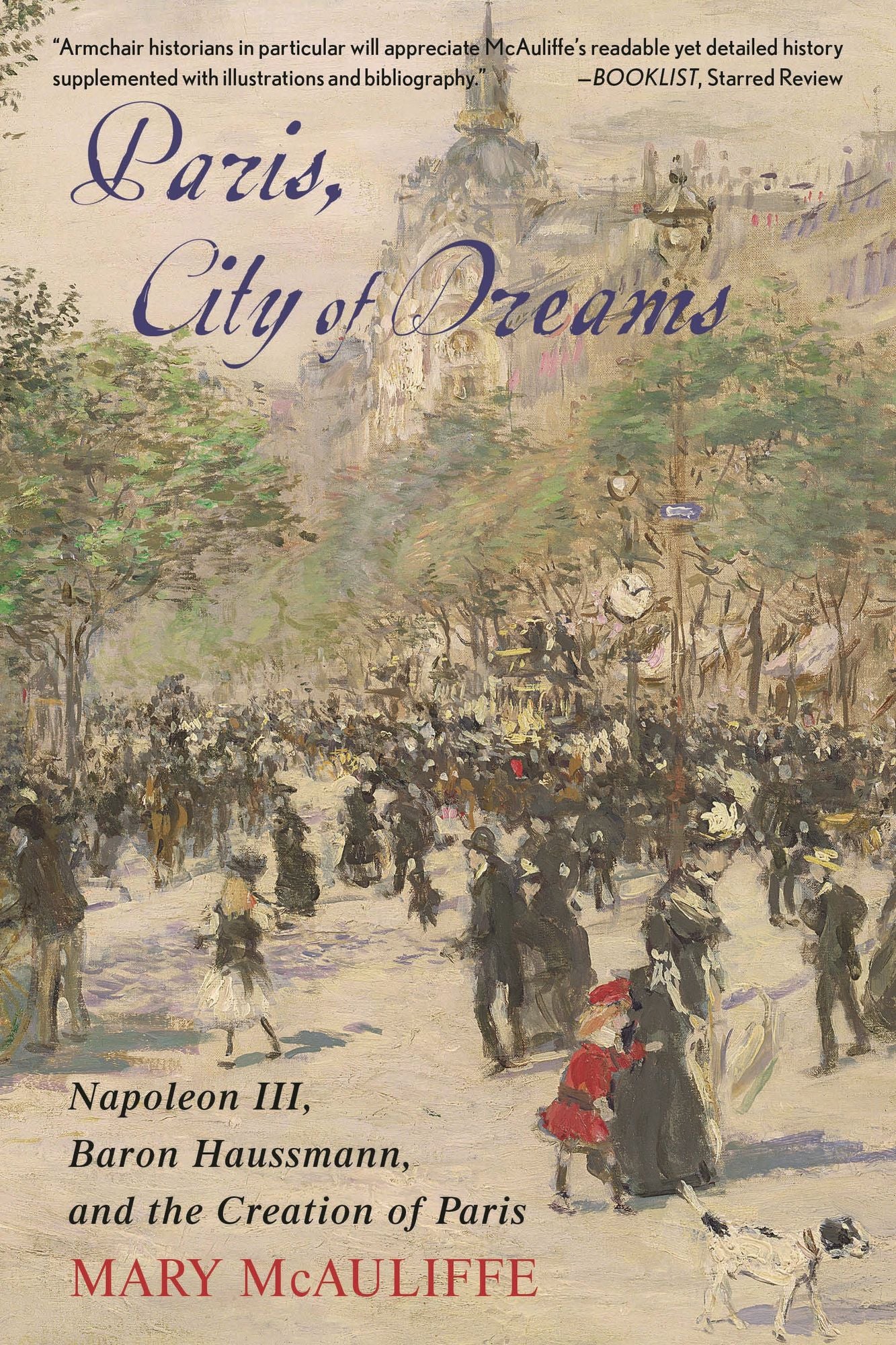 Paris, City of Dreams: Napoleon III, Baron Haussmann, and the Creation of Paris