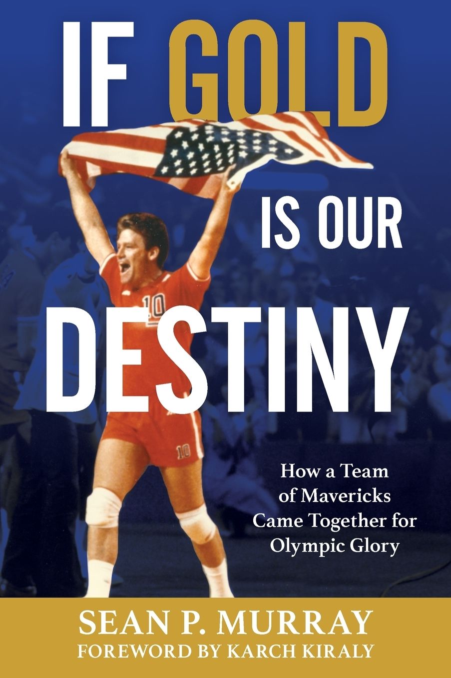 If Gold Is Our Destiny: How a Team of Mavericks Came Together for Olympic Glory