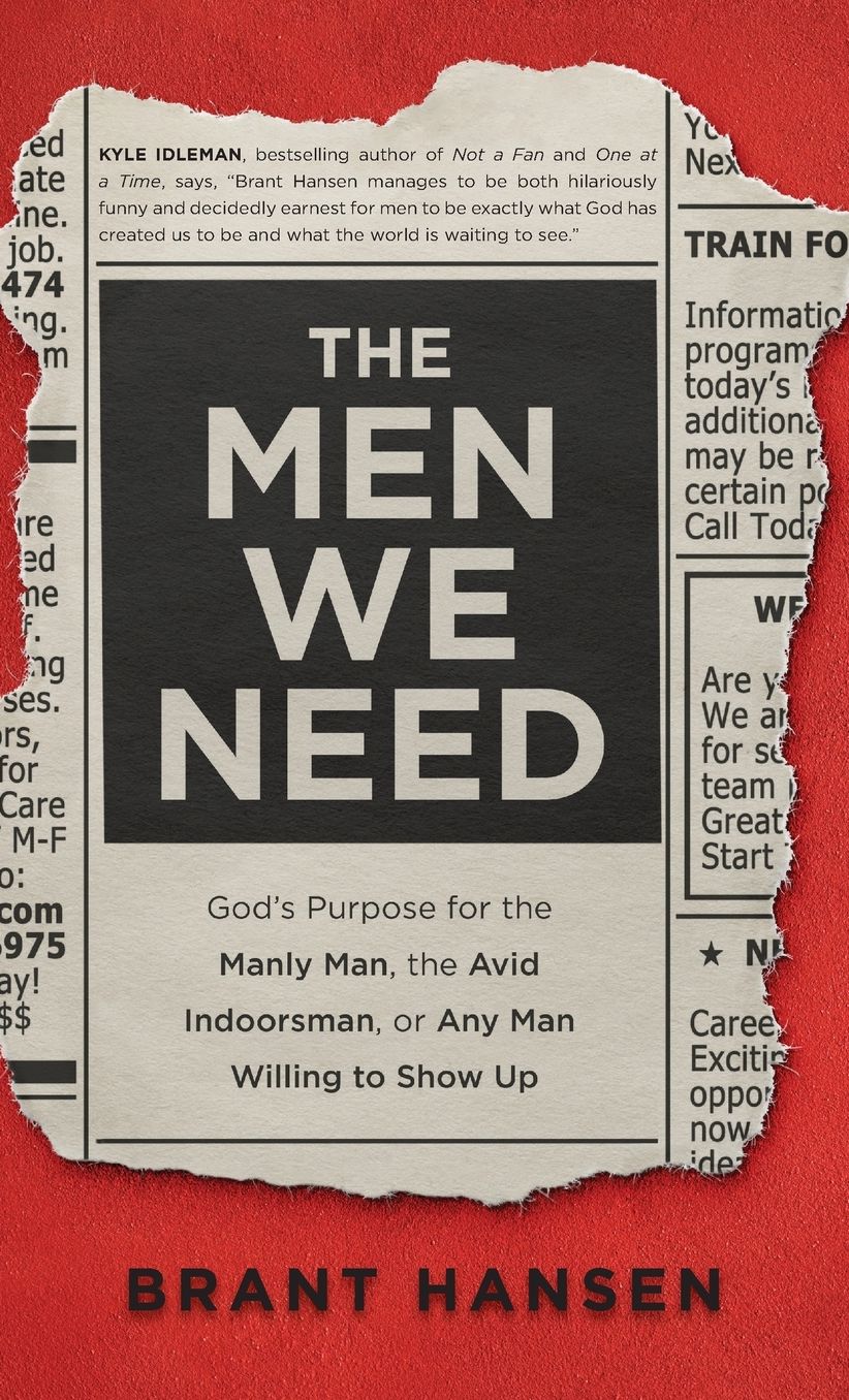 Men We Need: God's Purpose for the Manly Man, the Avid Indoorsman, or Any Man Willing to Show Up