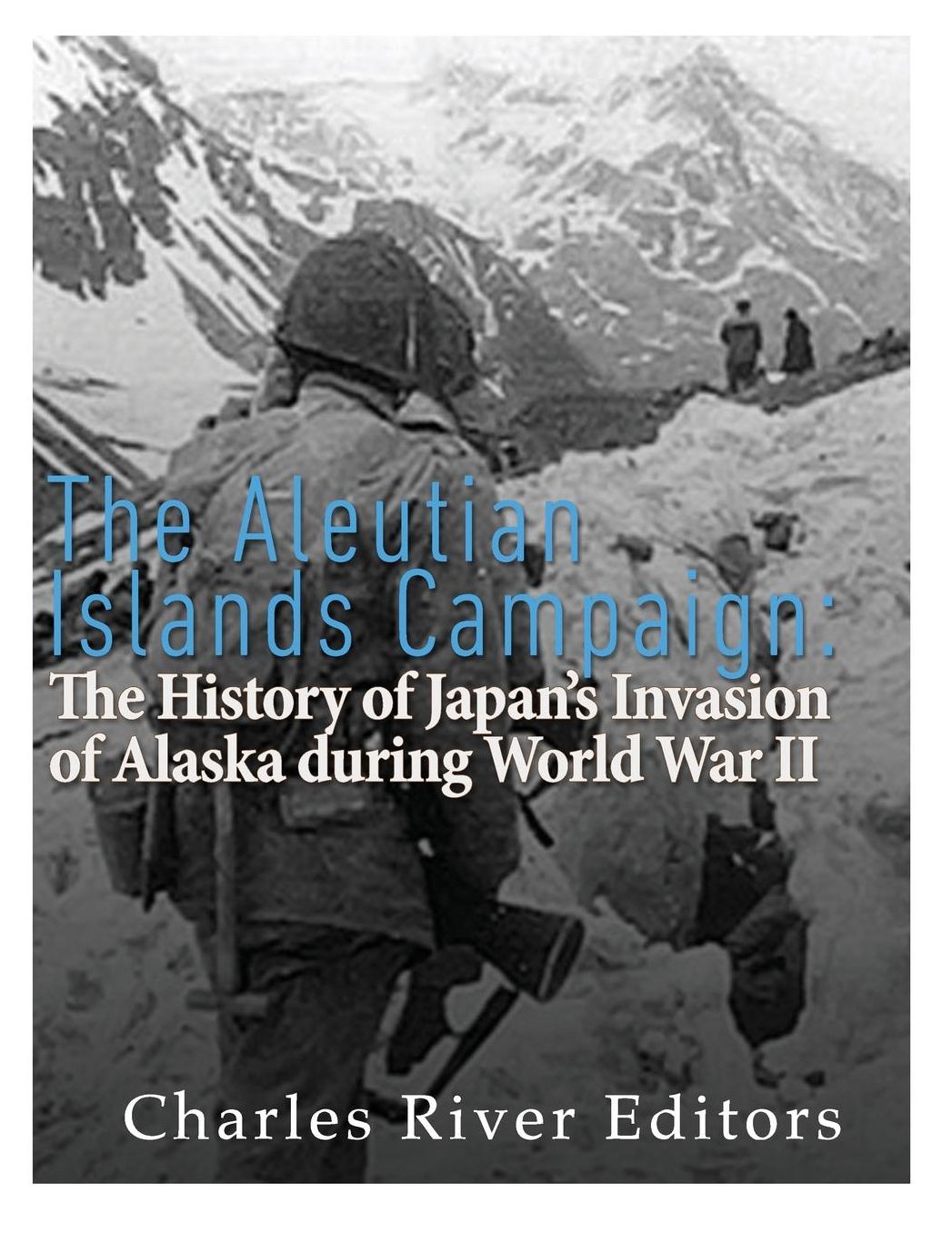 The Aleutian Islands Campaign: The History of Japan's Invasion of Alaska during World War II