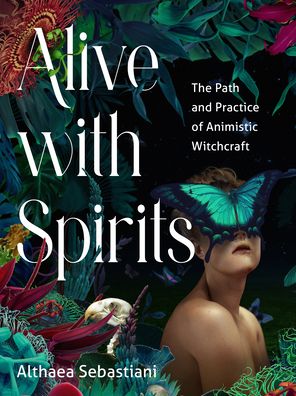 Alive with Spirits: The Path and Practice of Animistic Witchcraft